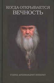 Когда открывается вечность. Старец архимандрит Ипполит