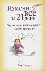 Измени почти все за 21 день: Заряди свою жизнь энергией. Более 500 аффирмаций