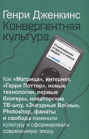Конвергентная культура. Столкновение старых и новых медиа