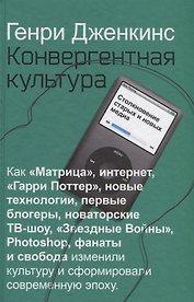 Конвергентная культура. Столкновение старых и новых медиа