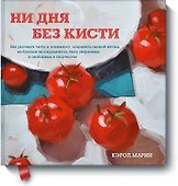 Ни дня без кисти. Как рисовать часто и понемногу, сохранять свежий взгляд, не бояться экспериментов, - 0