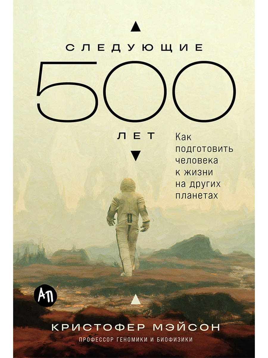 Обложка книги «Следующие 500 лет: Как подготовить человека к жизни на других планетах»