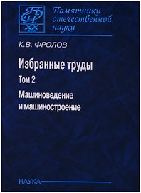 Избранные труды т2/2тт Машиноведение и машиностроение (ПамОтечНауки20в) Фролов