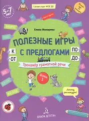 Полезные игры с предлогами ОТ, К, ПО, ДО. Тренажер грамотной речи. Тетрадь 3