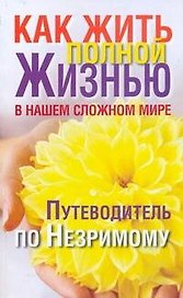 Как жить полной жизнью в нашем сложном мире. Путеводитель по незримому