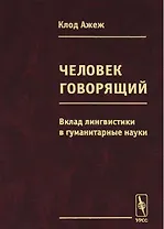 Человек говорящий Вклад лингвистики в гуманитарные науки (Ажеж)