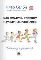 Как помочь ребенку выучить английский. Учебник для родителей