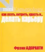 Как лгать, хитрить, красть и...  делать карьеру. 60 правил корпоративного выживания