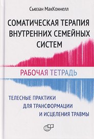Соматическая терапия внутренних семейных систем. Телесные практики для трансформации и исцеления травмы. Рабочая тетрадь