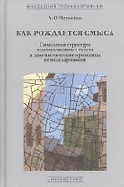 Как рождается смысл. Смысловая структура художественного текста и лингвистические принципы ее моделирования