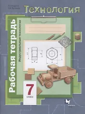 Технология. 7 класс. Индустриальные технологии. Рабочая тетрадь