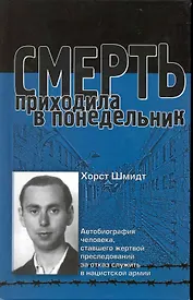 Смерть приходила в понедельник. Автобиография человека, ставшего жертвой преследований за отказ служить в нацистской армии: пер. с англ. / Шмидт Х. (УчКнига)
