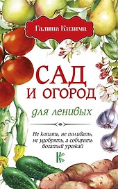 Сад и огород для ленивых. Не копать, не поливать, не удобрять, а собирать богатый урожай!