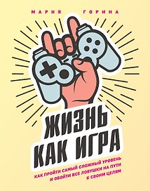 Жизнь как игра. Как пройти самый сложный уровень и обойти все ловушки на пути к своим целям