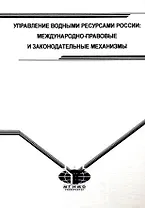 Управление водными ресурсами России. Международно-правовые и законодательные механизмы