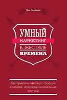 Умный маркетинг в жесткие времена. Как привлечь максимум хороших клиентов, используя минимальные ресурсы