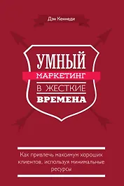 Умный маркетинг в жесткие времена. Как привлечь максимум хороших клиентов, используя минимальные ресурсы