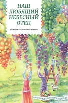 Наш любящий Небесный Отец. Истории для семейного чтения. Вопросы и размышления ребят. Советы пастырей и изречения святых отцов
