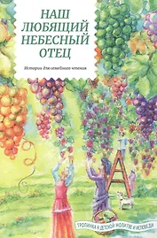 Наш любящий Небесный Отец. Истории для семейного чтения. Вопросы и размышления ребят. Советы пастырей и изречения святых отцов