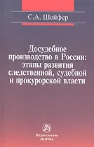 Досудебное производство в России: этапы развития следственной судебной и прокурорской власти: Монография / С.А. Шейфер.