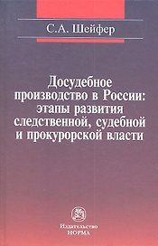 Досудебное производство в России: этапы развития следственной судебной и прокурорской власти: Монография / С.А. Шейфер.