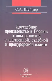 Досудебное производство в России: этапы развития следственной судебной и прокурорской власти: Монография / С.А. Шейфер.