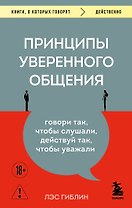 Принципы уверенного общения. Говори так, чтобы слушали, действуй так, чтобы уважали