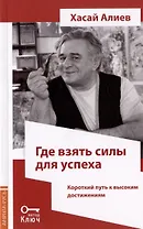 Где взять силы для успеха. Короткий путь к высоким достижениям. 2-е издание