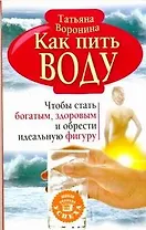 Как пить воду. Чтобы стать богатым, здоровым и обрести идеальную фигуру