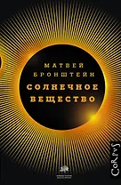 Солнечное вещество и другие повести, а также Жизнь и судьба Матвея Бронштейна и Лидии Чуковской