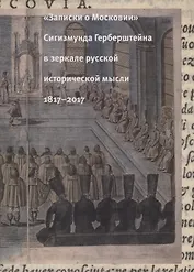 "Записки о Московии" Сигизмунда Герберштейна в зеркале русской исторической мысли. 1817-2017