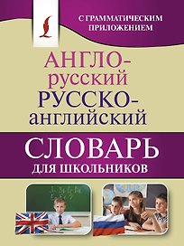 Англо-русский. Русско-английский словарь для школьников с грамматическим приложением