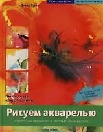 Рисуем акварелью: Свободное творчество и абстрактное искусство.Фотокурс для каждой картины