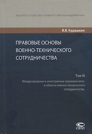 Правовые основы военно-технического сотрудничества. Том III. Международные и иностранные правовые акты в области военно-технического сотрудничества