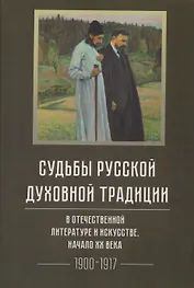 Судьбы русской духовной традиции в отечественной литературе и искусстве. Начало XX века. Том 5. 1900-1917. Коллективное исследование