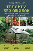 Теплица без ошибок. Все, что нужно знать, чтобы получить ранний и богатый урожай