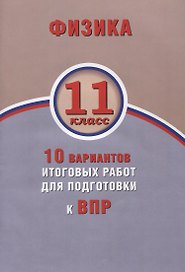 Физика. 11 класс. 10 вариантов итоговых работ для подготовки к ВПР : учебное пособие