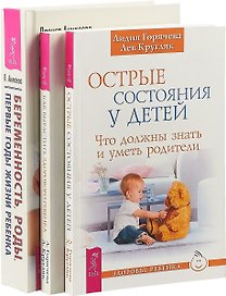 Беременность, роды, первые годы жизни ребенка. Как вырастить здорового ребенка. Острые состояния у детей (комплект из 3 книг)