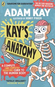 Kays Anatomy. A Complete (and Completely Disgusting) Guide to the Human Body