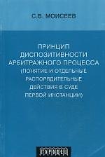 Принцип диспозитивности арбитражного процесса (понятие и отдельные распорядительные действия в суде первой инстанции) (мягк) Моисеев С. (Фотон-пресс медиа)