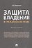 Защита владения в гражданском праве. Монография - 0