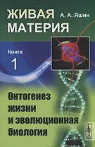Живая материя. Книга 1. Онтогенез жизни и эволюционная биология