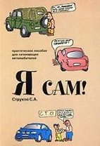 Я сам! Практическое пособие для начинающих автолюбителей