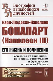 Карл-Людовик-Наполеон Бонапарт (Наполеон III). Его жизнь и сочинения