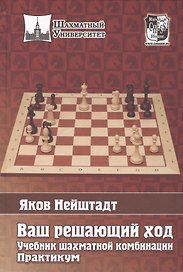 Ваш решающий ход. Учебник шахматной комбинации. Практикум
