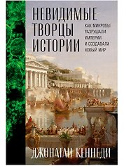 Невидимые творцы истории: Как микробы разрушали империи и создавали новый мир
