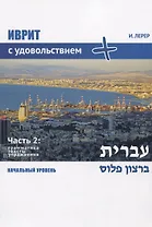 Иврит с удовольствием +. Иврит бэ-рацон плюс. Часть 2: Грамматика, тексты, упражнения. Начальный уровень