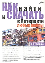 Как найти и скачать в Интернете любые файлы. - 3-е изд.,перераб. и доп.