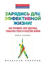 Зарядись для эффективной жизни! Как улучшить свое здоровье, повысить тонус и качество жизни