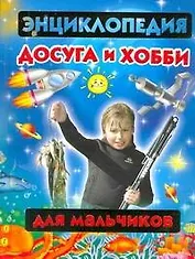 Энциклопедия досуга и хобби для мальчиков